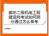 廊坊二级机电工程建造师考试如何高分通过怎么备考