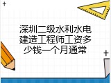 深圳二级水利水电建造工程师工资多少钱一个月通常
