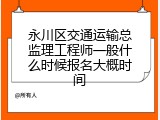 永川区交通运输总监理工程师一般什么时候报名大概时间