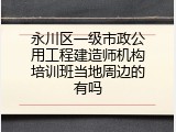 永川区一级市政公用工程建造师机构培训班当地周边的有吗