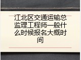 江北区交通运输总监理工程师一般什么时候报名大概时间
