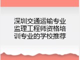 深圳交通运输专业监理工程师资格培训专业的学校推荐