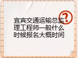 宜宾交通运输总监理工程师一般什么时候报名大概时间