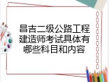 昌吉二级公路工程建造师考试具体有哪些科目和内容