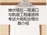 博尔塔拉一级港口与航道工程建造师考试大纲和合格分数介绍