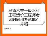 乌鲁木齐一级水利工程造价工程师考试时间和考试地点介绍