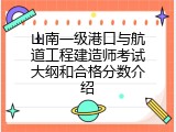 山南一级港口与航道工程建造师考试大纲和合格分数介绍
