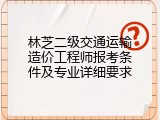 林芝二级交通运输造价工程师报考条件及专业详细要求