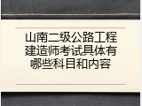 山南二级公路工程建造师考试具体有哪些科目和内容