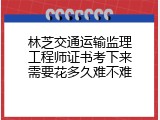 林芝交通运输监理工程师证书考下来需要花多久难不难