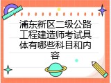 浦东新区二级公路工程建造师考试具体有哪些科目和内容