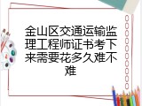 金山区交通运输监理工程师证书考下来需要花多久难不难