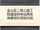 金山区二级公路工程建造师考试具体有哪些科目和内容