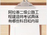 阿拉善二级公路工程建造师考试具体有哪些科目和内容