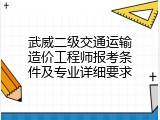 武威二级交通运输造价工程师报考条件及专业详细要求