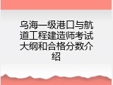 乌海一级港口与航道工程建造师考试大纲和合格分数介绍