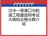 汉中一级港口与航道工程建造师考试大纲和合格分数介绍