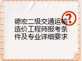 德宏二级交通运输造价工程师报考条件及专业详细要求