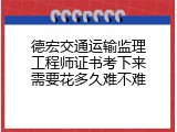 德宏交通运输监理工程师证书考下来需要花多久难不难