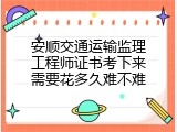 安顺交通运输监理工程师证书考下来需要花多久难不难