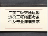 广东二级交通运输造价工程师报考条件及专业详细要求