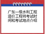 广东一级水利工程造价工程师考试时间和考试地点介绍