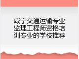 咸宁交通运输专业监理工程师资格培训专业的学校推荐