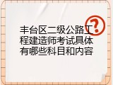 丰台区二级公路工程建造师考试具体有哪些科目和内容