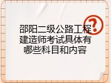 邵阳二级公路工程建造师考试具体有哪些科目和内容
