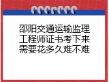 邵阳交通运输监理工程师证书考下来需要花多久难不难
