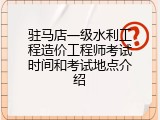 驻马店一级水利工程造价工程师考试时间和考试地点介绍