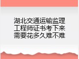 湖北交通运输监理工程师证书考下来需要花多久难不难