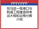 驻马店一级港口与航道工程建造师考试大纲和合格分数介绍