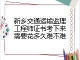 新乡交通运输监理工程师证书考下来需要花多久难不难