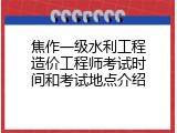 焦作一级水利工程造价工程师考试时间和考试地点介绍