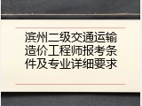 滨州二级交通运输造价工程师报考条件及专业详细要求