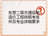 东营二级交通运输造价工程师报考条件及专业详细要求