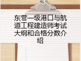 东营一级港口与航道工程建造师考试大纲和合格分数介绍