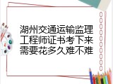 湖州交通运输监理工程师证书考下来需要花多久难不难