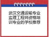 武汉交通运输专业监理工程师资格培训专业的学校推荐