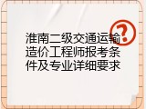 淮南二级交通运输造价工程师报考条件及专业详细要求