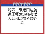 鸡西一级港口与航道工程建造师考试大纲和合格分数介绍