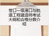 营口一级港口与航道工程建造师考试大纲和合格分数介绍