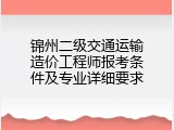 锦州二级交通运输造价工程师报考条件及专业详细要求