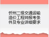 忻州二级交通运输造价工程师报考条件及专业详细要求