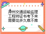 漳州交通运输监理工程师证书考下来需要花多久难不难