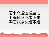 南平交通运输监理工程师证书考下来需要花多久难不难