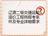 辽源二级交通运输造价工程师报考条件及专业详细要求