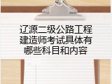 辽源二级公路工程建造师考试具体有哪些科目和内容