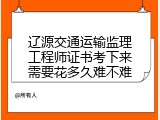 辽源交通运输监理工程师证书考下来需要花多久难不难